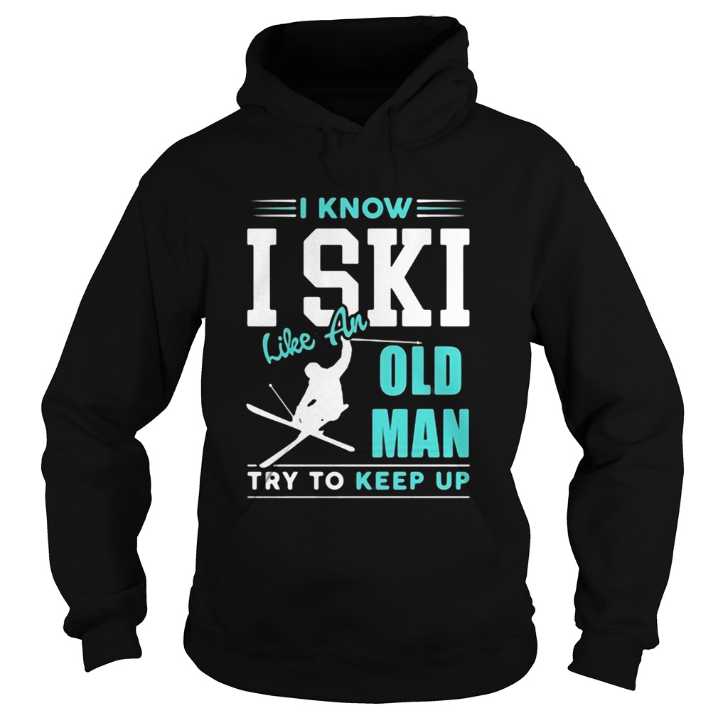 I Know I Ski Like An Old Man Try To Keep Up shirt