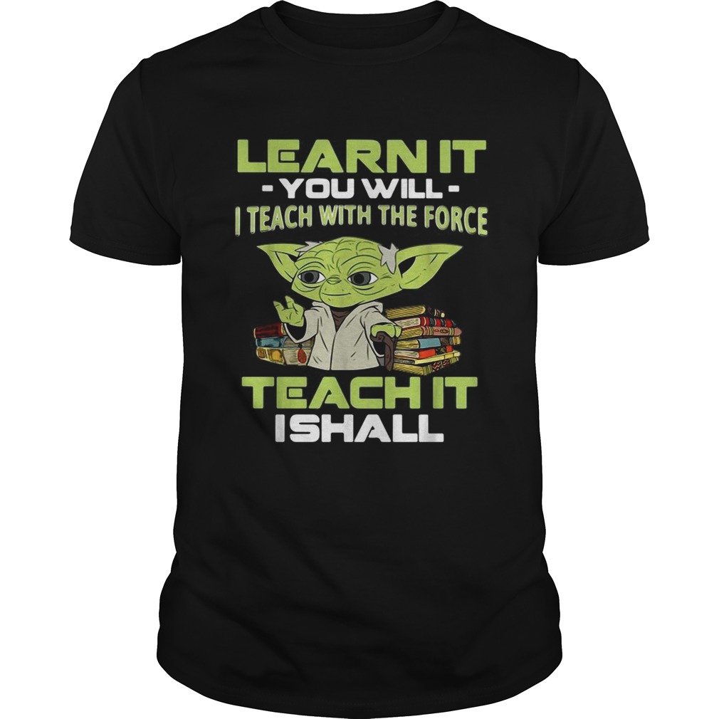 Yoda Learn it you will I teach with the force teach it I shall shirt