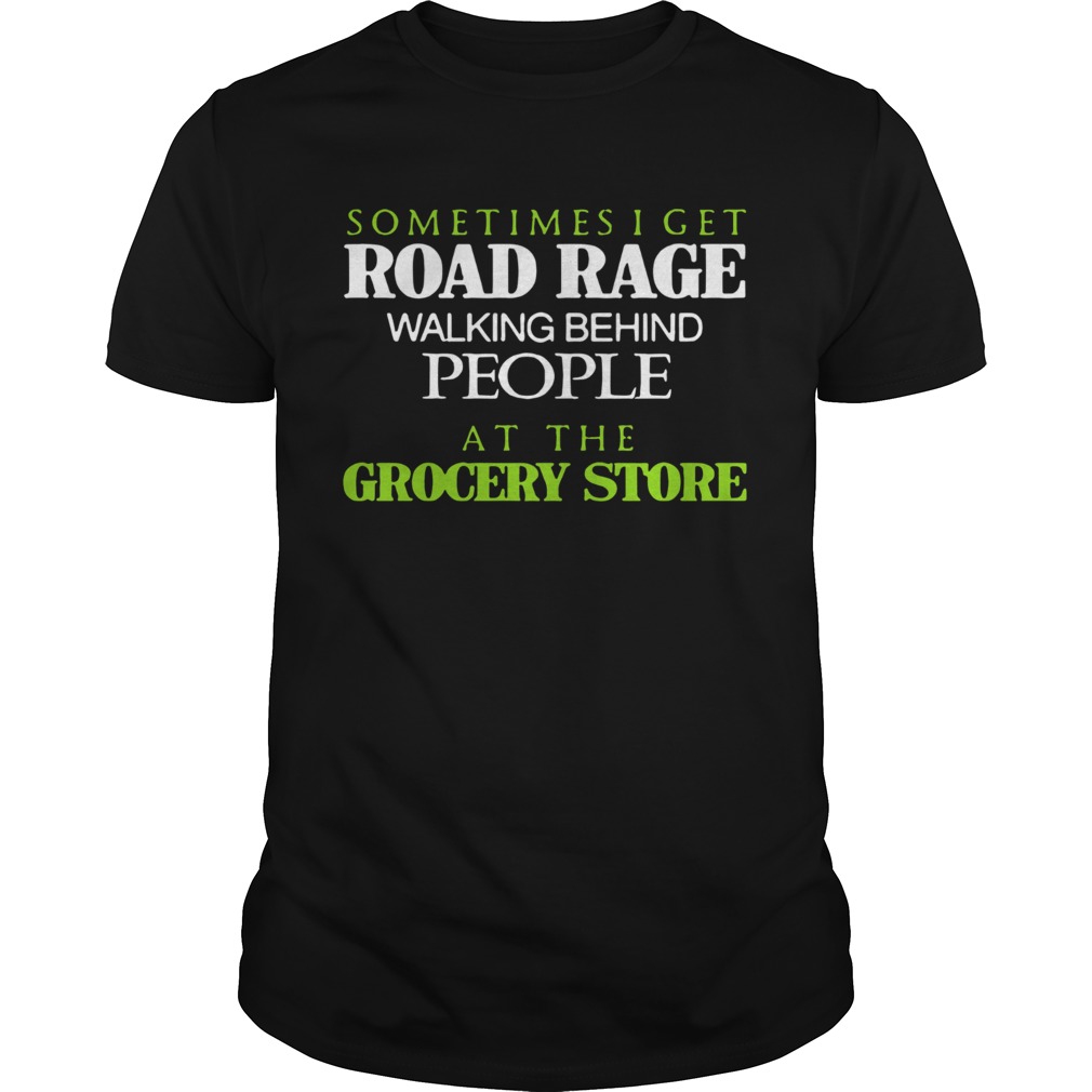 Sometimes I Get Road Rage Walking Behind People At The Grocery Store Shirt