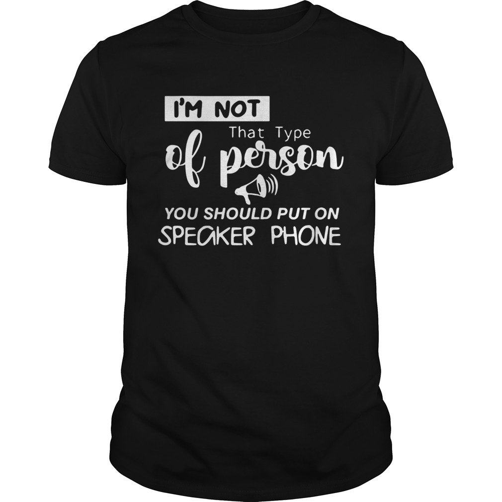 I’m Not That Type Of Person You Should Put On Speakerphone Shirt