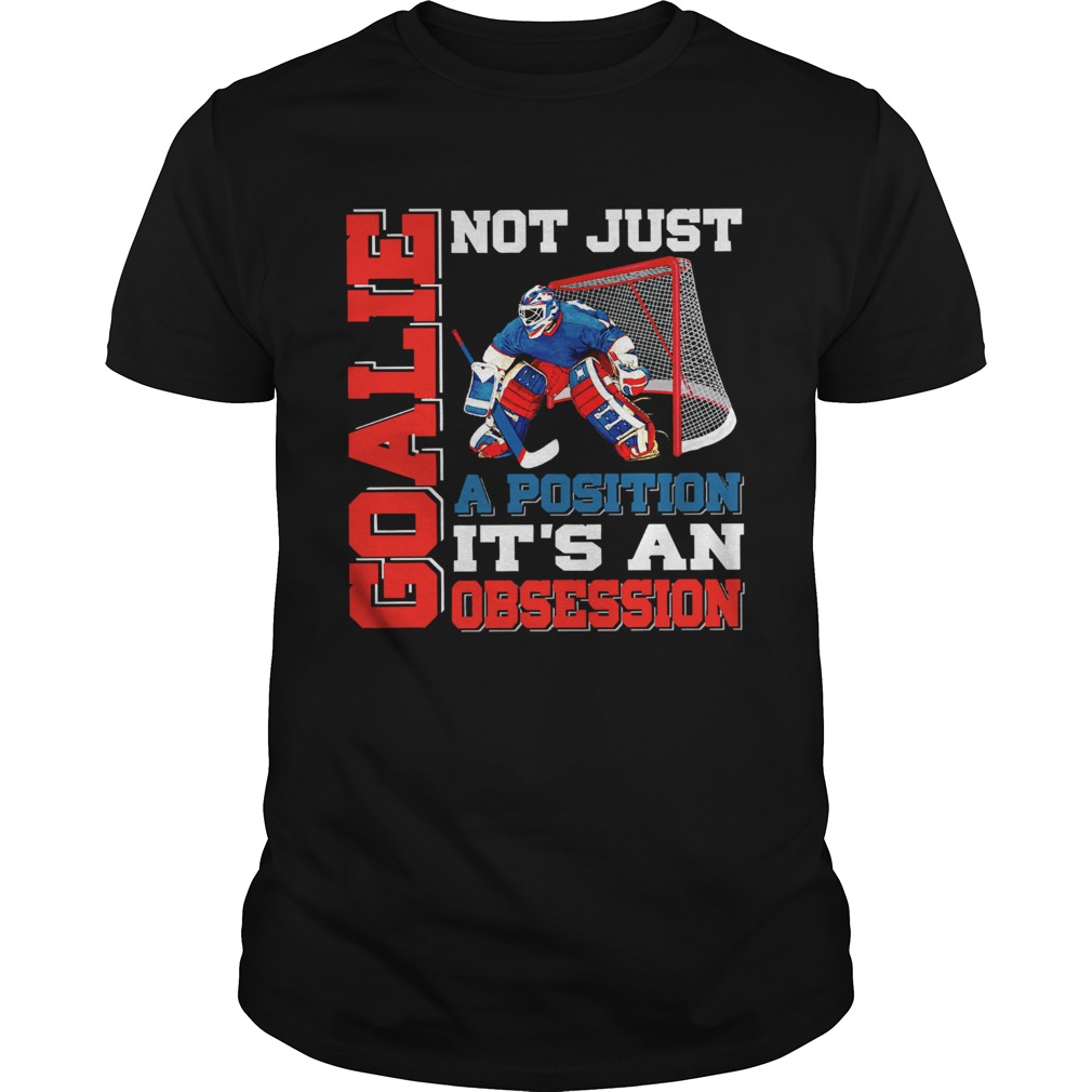 Goalie not just a position it’s an obsession shirt