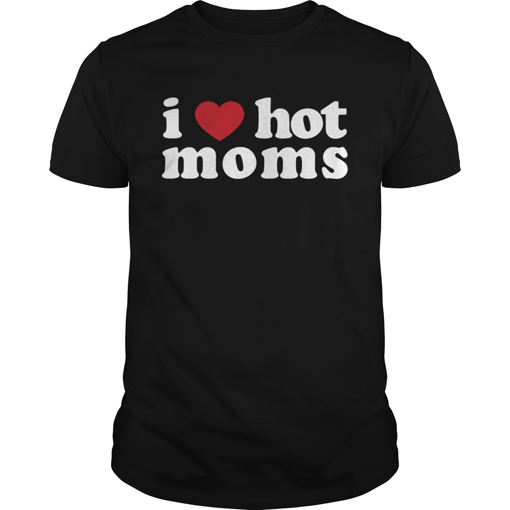 I love hot moms shirt