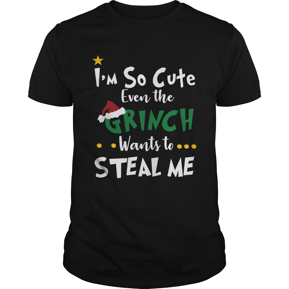 I’m so cute even the Grinch wants to steal me shirt