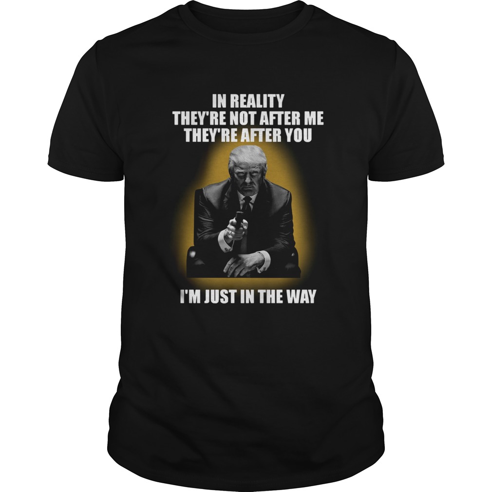 In Reality they’re not after me they’re after you i’m just in the way shirt