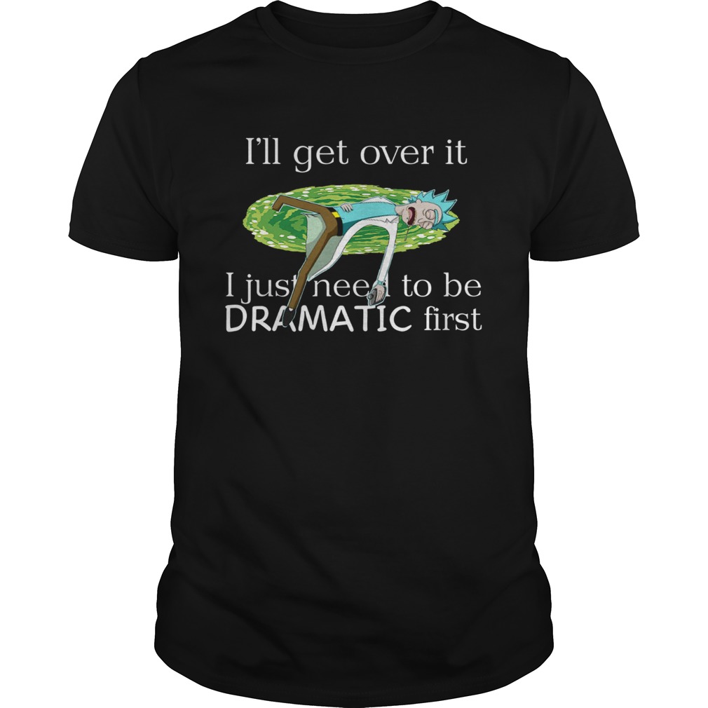 Rick Sanchez I’ll Get Over It I Just Need To Be Dramatic First Shirt