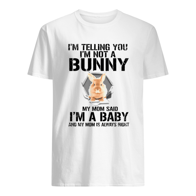 I’m Telling You I’m Not A Bunny My Mom Said I’m A Baby shirt