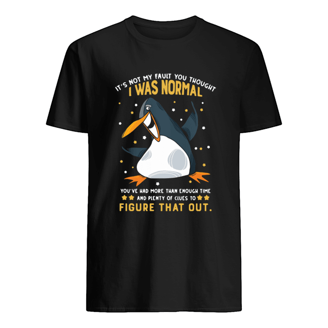 Penguin It’s Not My Fault You Thought I Was Normal Figure That Out Shirt