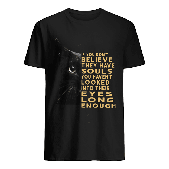 Black Cat If You Don’t Believe They Have Souls You Haven’t Looked Into Their Eyes shirt