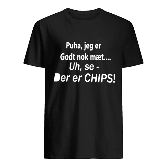 Puha Jeg Er Godt Nok Mæt Uh Se Der Er Chips Shirt