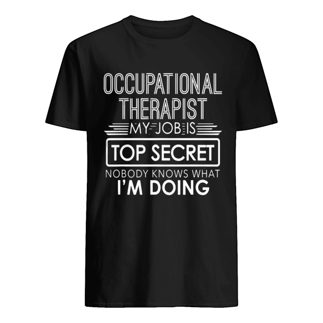 Occupational Therapist My Job Is Top Secret Nobody Knows That I’m Doing Shirt