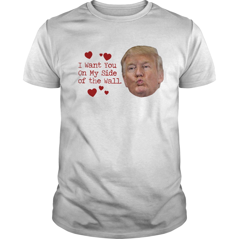 Donald Trump I Want You On My Side Of The Wall Shirt