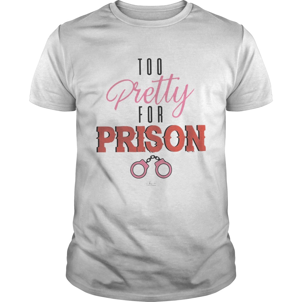 Handcuff Too Pretty For Prison shirt