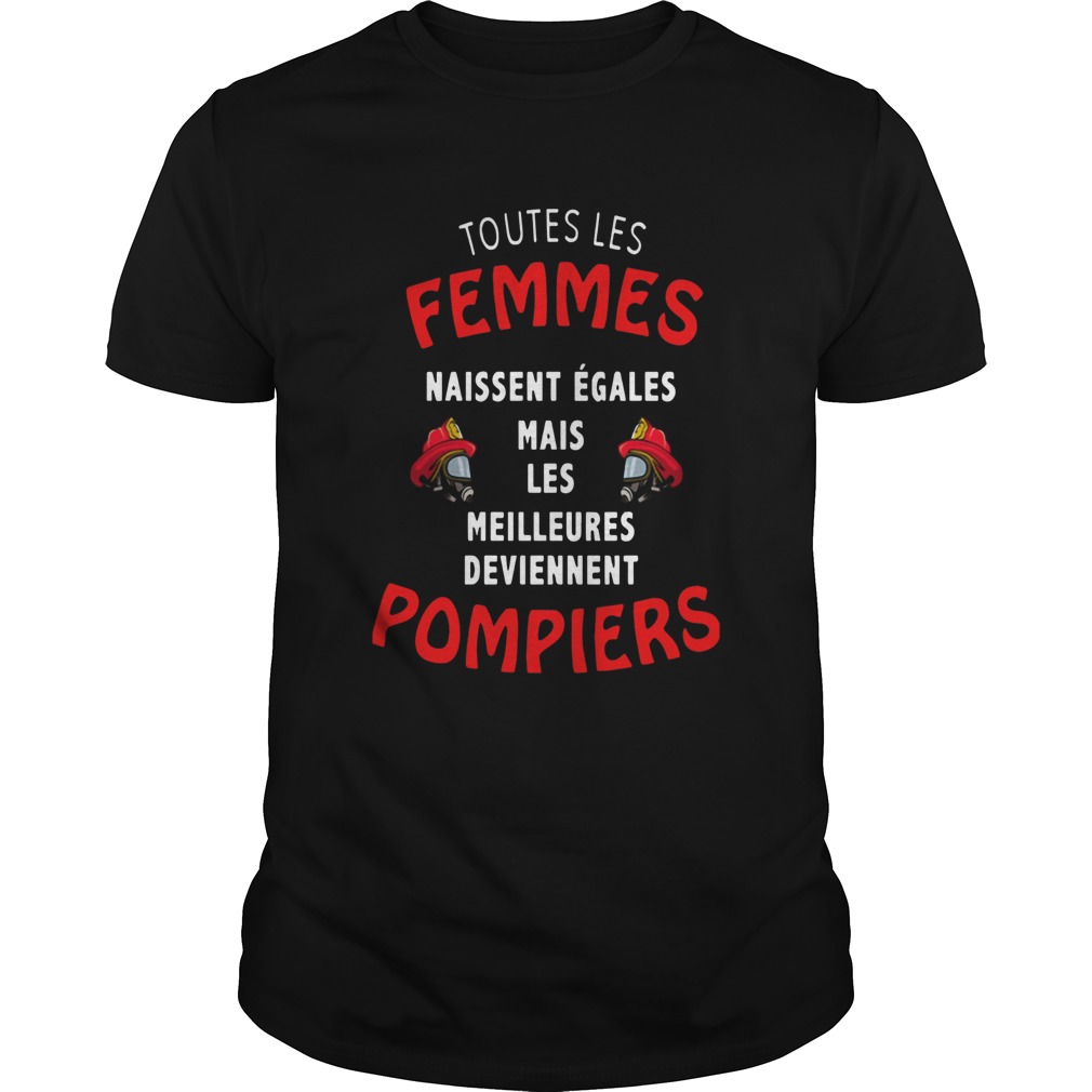 Toutes Les Femmes Naissent gales Mais Les Meilleures Deviennent Pompiers shirt