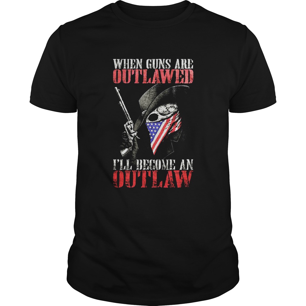 When guns are outlawed Ill be an outlaw shirt