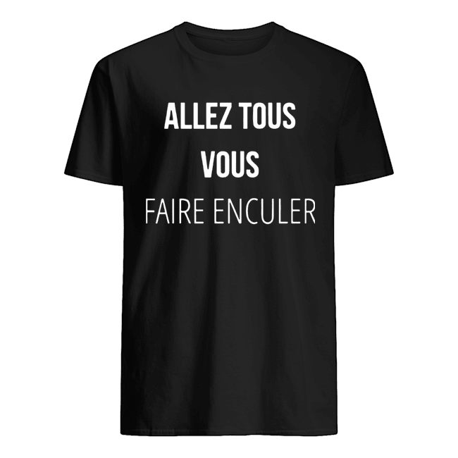 Allez Tous Vous Faire Enculer shirt