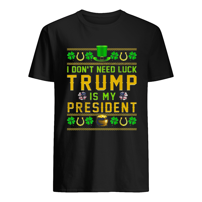 St Patrick’s Day I Don’t Need Luck Trump Is My President shirt