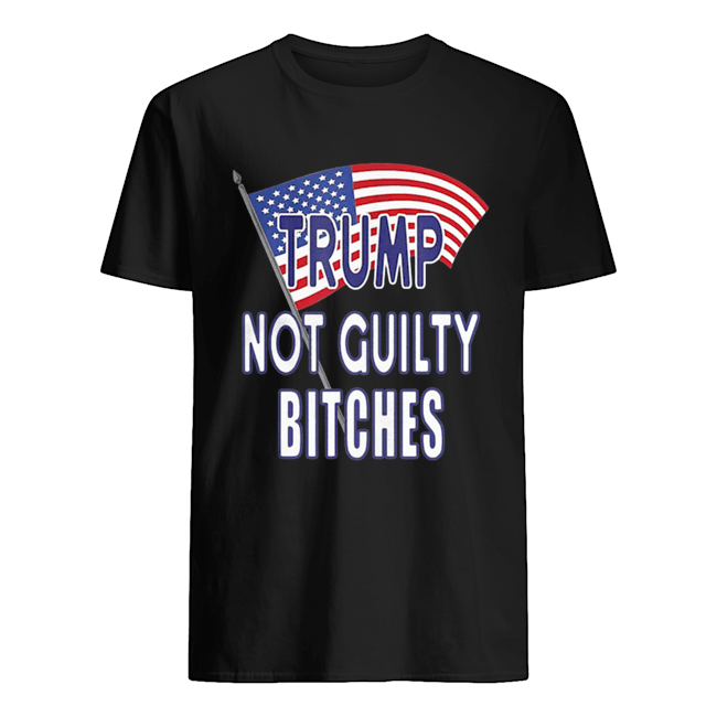 Trump Not Guilty Bitches Shirt 