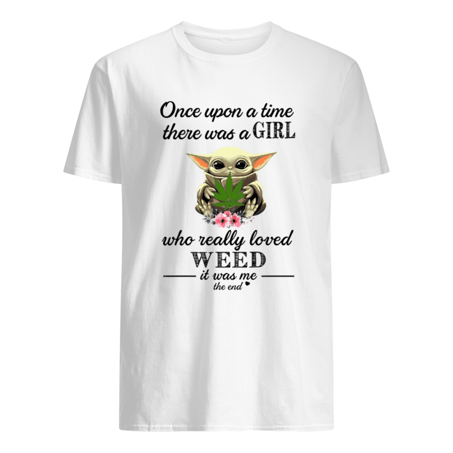 Baby Yoda Once upon a time there was a girl who really loved weed it was me the end shirt