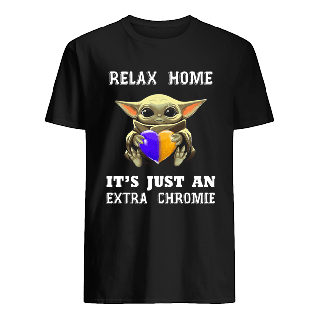 Baby Yoda Relax Homie It’s Just An Extra Chromie Shirt