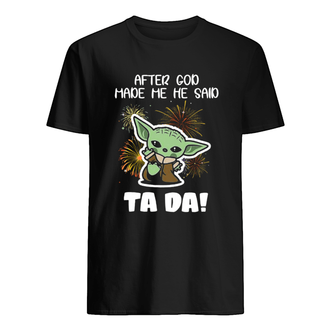 Baby Yoda After God Made Me He Said Tada Shirt