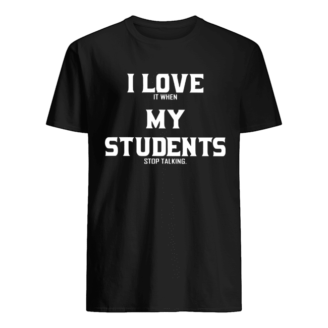 I Love It When My Students Stop Talking Shirt