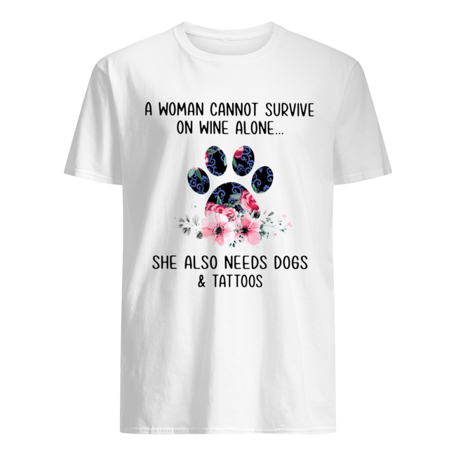 A Woman Cannot Survive On Wine Alone She Also Needs Dogs And Tattoos Shirt