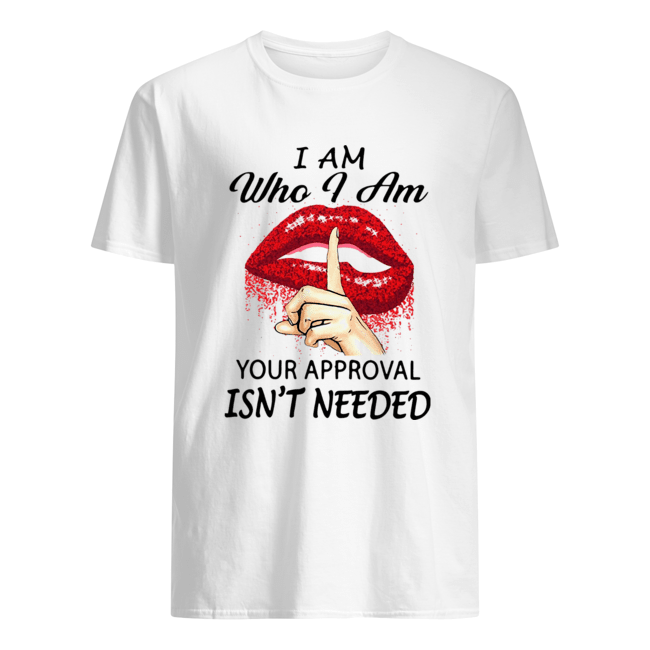 Lips I Am Who I Am Your Approval Isn’t Needed Shirt