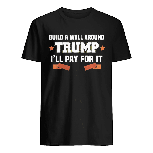 Build A Wall Around Trump I’ll Pay For It shirt