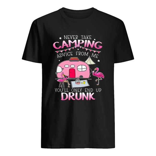 Never take camping advice from me you’ll only end up drunk shirt