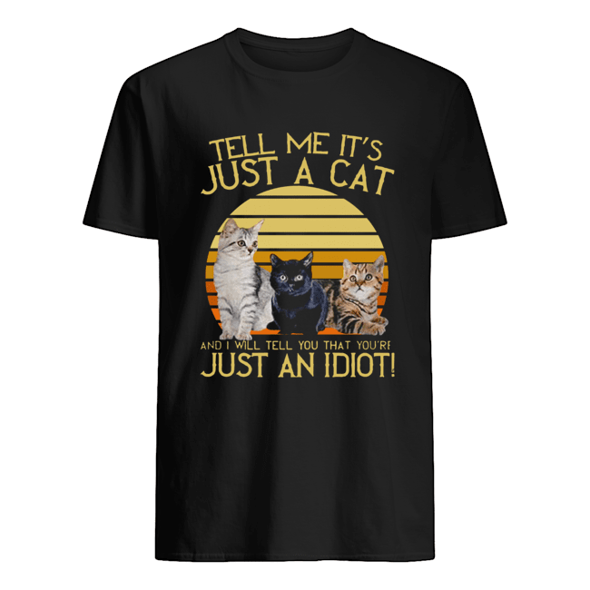 Tell Me It’s Just A Cat And I Will Tell You That You’re Just An Idiot Vintage Shirt