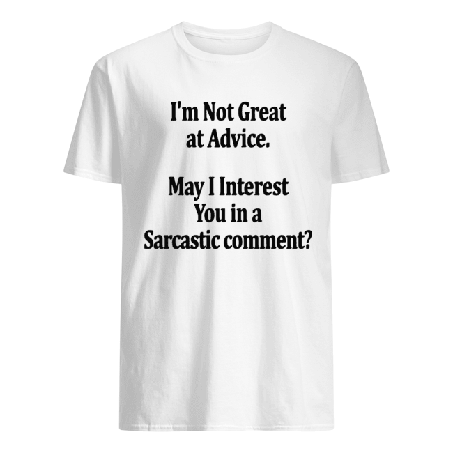 I’m Not Great At Advice May I Interest You In A Sarcastic Comment shirt