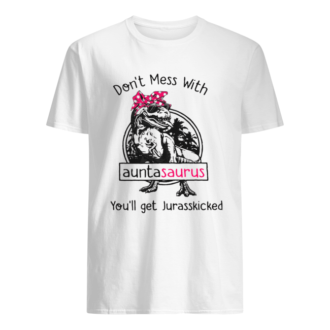 T Rex Don’t Mess With Auntasaurus You’ll Get Jurasskicked shirt