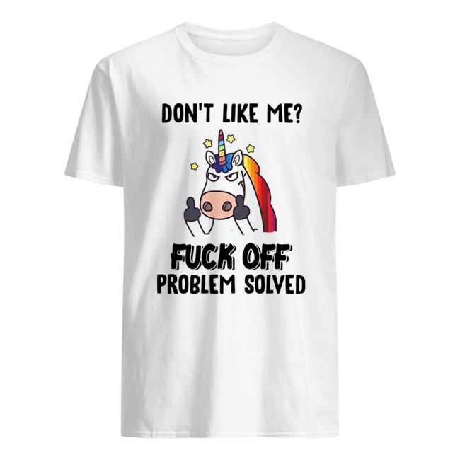 Unicorn Don’t Like Me Fuck Off Problem Solved Shirt