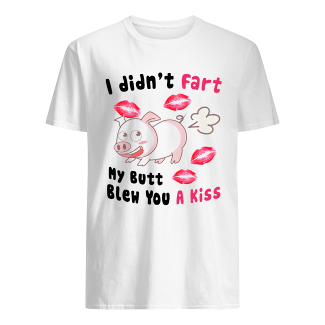 Pig I Didn’t Fart My Butt Blew You A Kiss Shirt