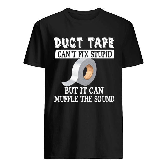 Duct Tape Can’t Fix Stupid But It Can Muffle The Sound Shirt