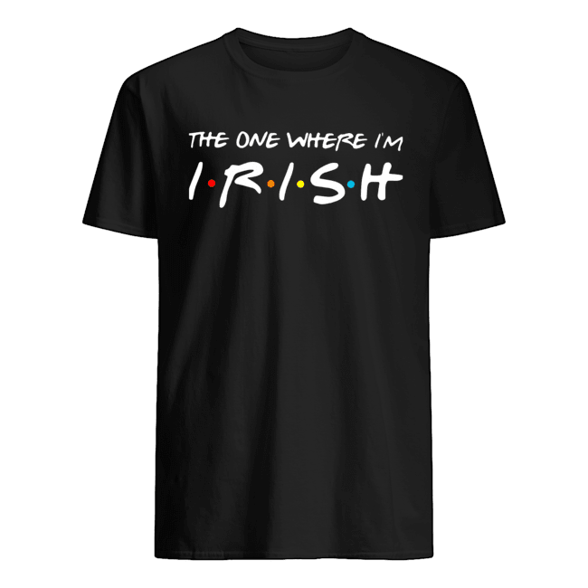 The One Where I’m Irish Shirt