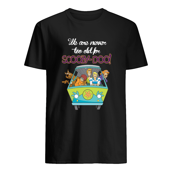 We Are Never Too Old For Scooby Doo Shirt