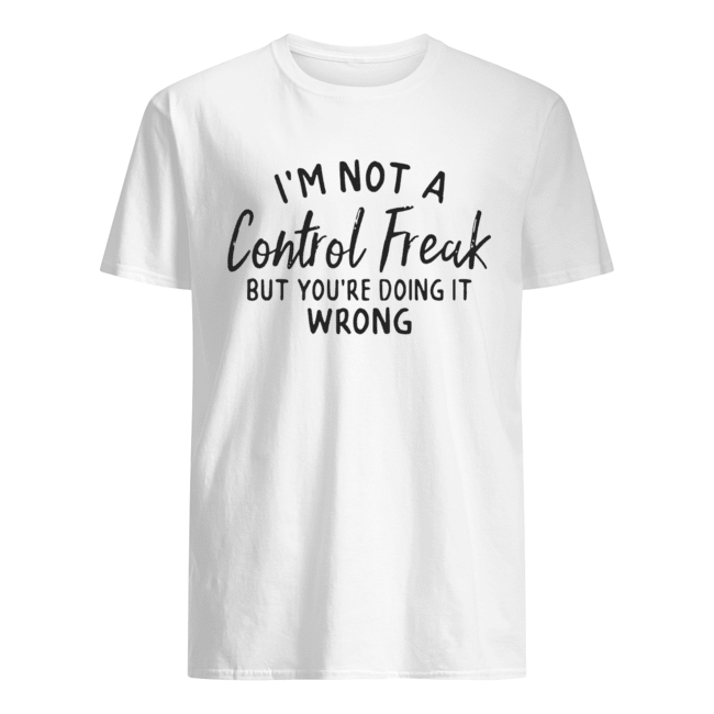 I’m not a control freak but you’re doing it wrong shirt