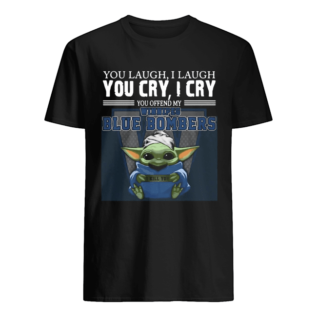 Baby Yoda you laugh I laugh you cry I cry you offend my Winnipeg Blue Bombers I kill you Hot T-Shirt