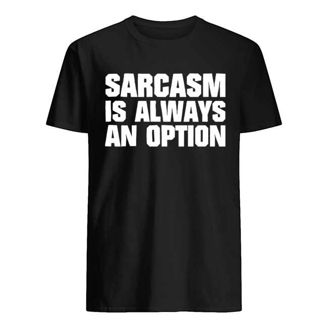 Sarcasm Is Always An Option Shirt