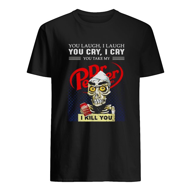 Dr Pepper You laugh I laugh you cry I cry you make my I kill you shirt