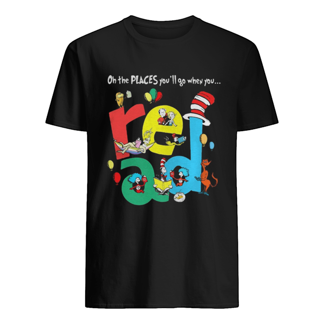 Oh the places youll go when you Read Dr Seuss shirt