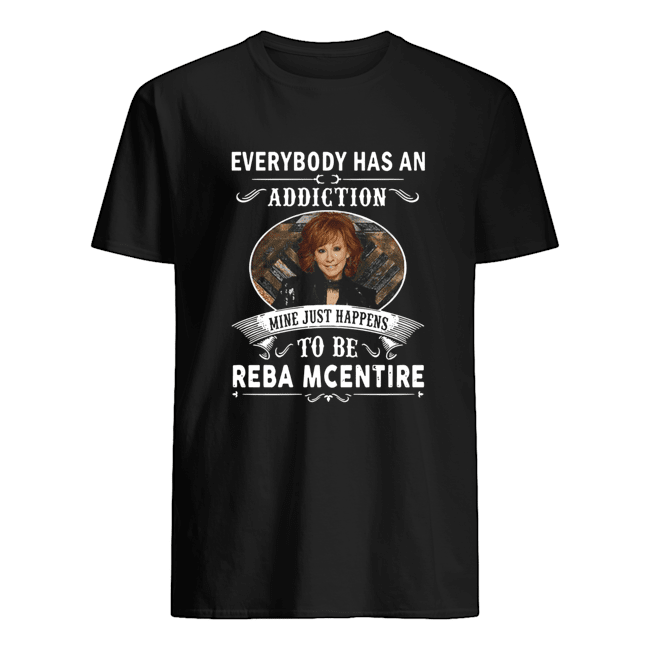 Everybody Has An Addiction Mine Just Happens To Be Reba Mcentire shirt