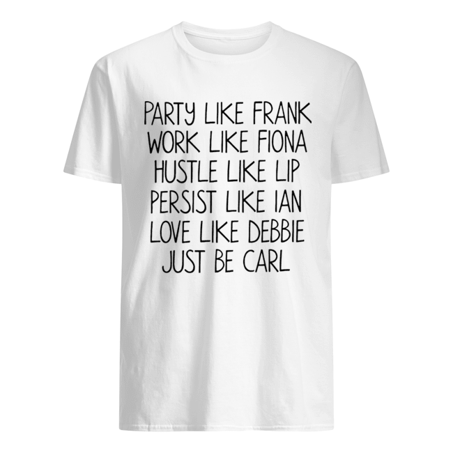 Party Like Frank Work Like Fiona Hustle Like Lip Persist Like Ian Love Like Debbie Just Be Carl Shirt