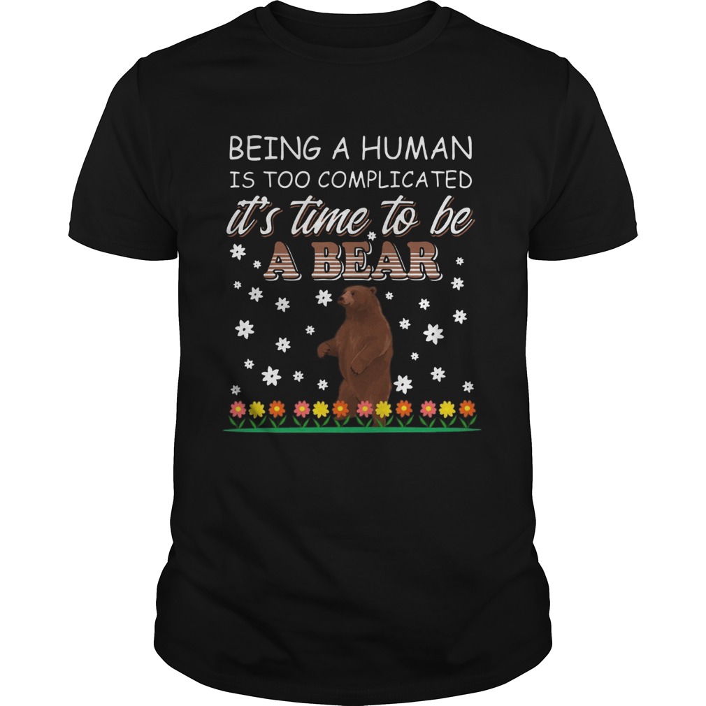 Being A Human Is Too Complicated It’s Time To Be A Bear Shirt