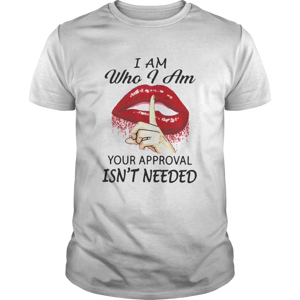 Lips I Am Who I Am Your Approval Isn’t Needed Shirt