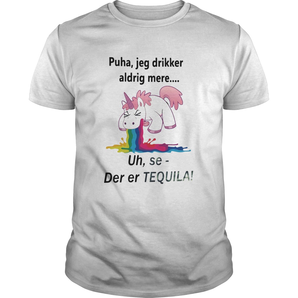 Unicorn Puha Jeg Drikker Aldrig Mere Uh Se Der Er Tequila Shirt