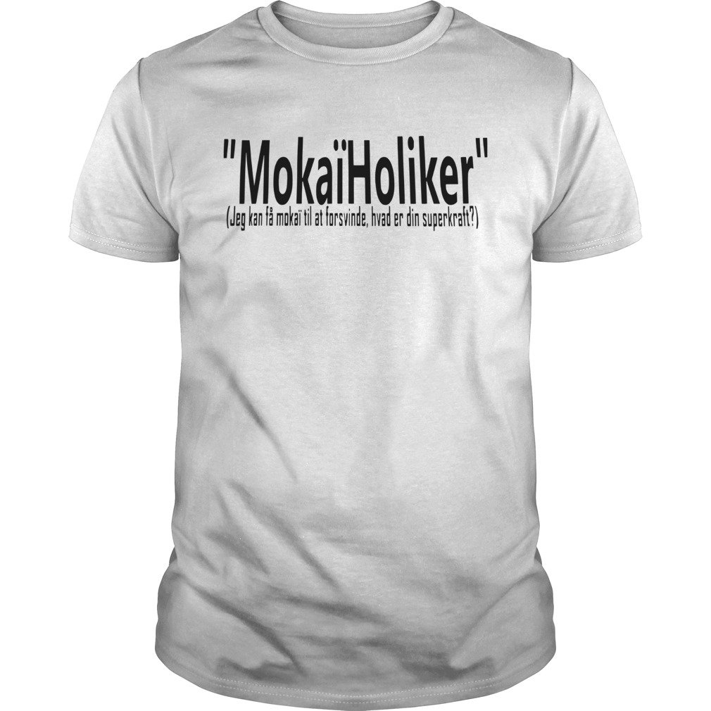 Mokaïholiker Jeg Kan Få Mokaï Til At Forsvinde Hvad Er Din Superkraft Shirt