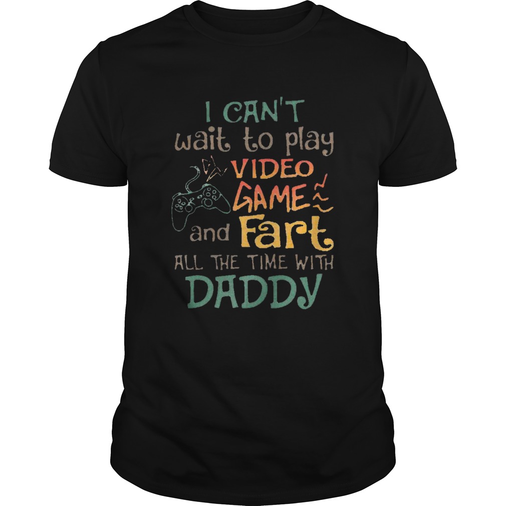 I Can’t Wait To Play Video Game And Fart All The Time With Daddy Shirt