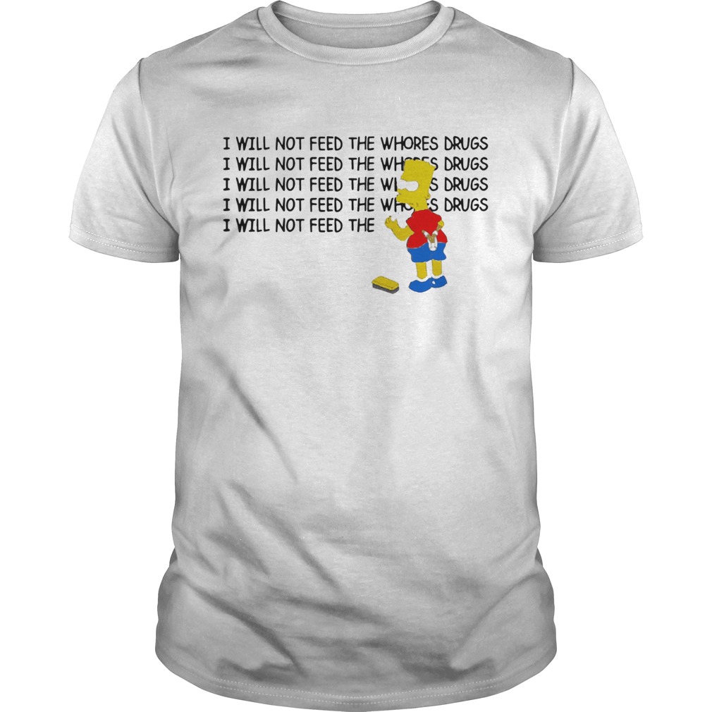 1583809195Bart Simpson I Will Not Feed The Whores Drugs shirt